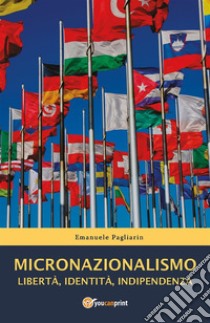 Micronazionalismo. Libertà, identità, indipendenza. E-book. Formato EPUB ebook di Emanuele Pagliarin