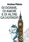 Di donne, di amori e di altre catastrofi. E-book. Formato EPUB ebook di Pistoia Andrea