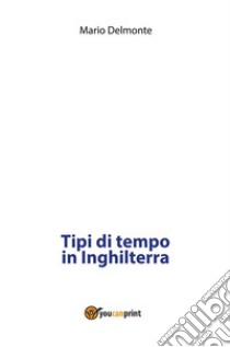 Tipi di tempo in Inghilterra. E-book. Formato PDF ebook di Mario Delmonte