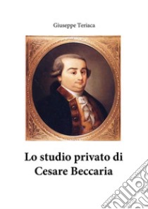 Lo studio privato di Cesare Beccaria. E-book. Formato PDF ebook di Giuseppe Teriaca