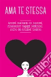 Ama te stessa. Amarsi così tanto da bastarsi, riconoscere ragazzi pericolosi, uscire da relazioni tossiche. E-book. Formato EPUB ebook di Grace Di Leo