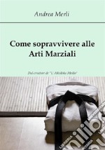 Come sopravvivere alle Arti Marziali. E-book. Formato PDF ebook