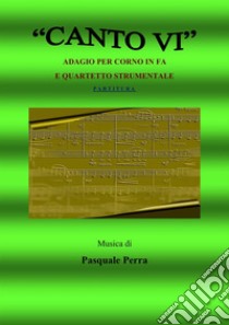 Canto VI. Adagio per corno in fa e quartetto strumentale. Versione partitura (strumenti: corno in fa, oboe, violino, basso elettrico, pianoforte). E-book. Formato EPUB ebook di Perra Pasquale