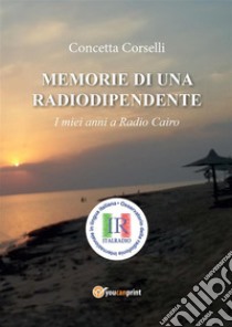 Memorie di una radiodipendente. I miei anni a Radio Cairo. E-book. Formato PDF ebook di Concetta Corselli