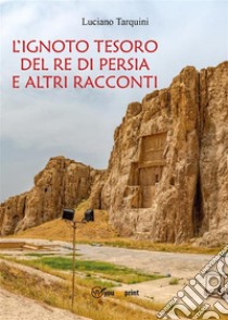 L'ignoto tesoro del re di Persia e altri racconti. E-book. Formato PDF ebook di Luciano Tarquini