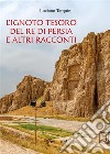 L'ignoto tesoro del re di Persia e altri racconti. E-book. Formato PDF ebook di Luciano Tarquini