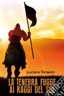 La tenebra fugge ai raggi del sol. E-book. Formato PDF ebook di Luciano Tarquini