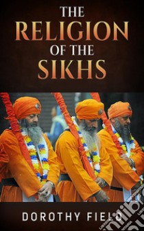 The Religion of The Sikhs. E-book. Formato EPUB ebook di Dorothy Field