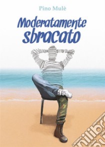 Moderatamente sbracato. E-book. Formato EPUB ebook di Pino Mulè