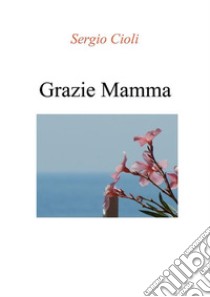 Grazie mamma. E-book. Formato EPUB ebook di Sergio Cioli