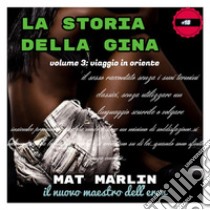 La storia della Gina, volume tre, viaggio in oriente. E-book. Formato EPUB ebook di Mat Marlin