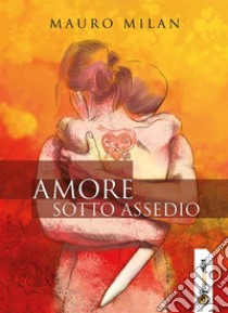 Amore sotto assedio. E-book. Formato EPUB ebook di Mauro Milan