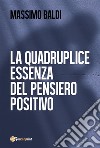 La quadruplice essenza del pensiero positivo. E-book. Formato PDF ebook di Massimo Baldi