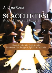 Scacchetesi. Gesù Maestro... di Scacchi. E-book. Formato EPUB ebook di Andrea Rossi