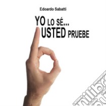 Yo lo sé… Usted pruebe. E-book. Formato PDF ebook di Edoardo Sabatti