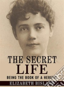 The Secret Life - Being the book of a heretic. E-book. Formato EPUB ebook di Elizabeth Bisland