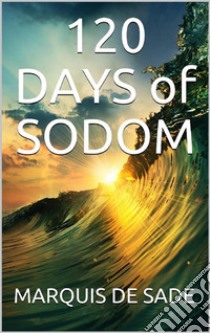 120 days of sodom. E-book. Formato EPUB ebook di MARQUIS DE SADE