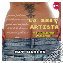 La Sexy Artista: arte, legge e sesso in un unione indivisibile. E-book. Formato EPUB ebook di Mat Marlin