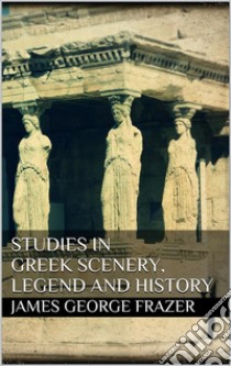 Studies in Greek Scenery, Legend and History. E-book. Formato EPUB ebook di James George Frazer