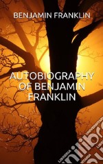 Autobiography of Benjamin Franklin (Illustrated). E-book. Formato EPUB ebook