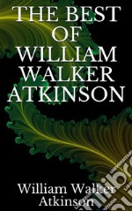 The best of William Walker Atkinson. E-book. Formato EPUB ebook