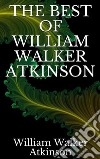 The best of William Walker Atkinson. E-book. Formato EPUB ebook