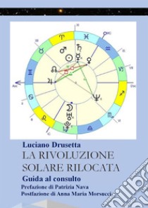 La Rivoluzione Solare Rilocata. Guida al consulto. E-book. Formato PDF ebook di Luciano Drusetta