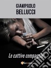 Cattive compagnie. E-book. Formato EPUB ebook di Giampaolo Bellucci