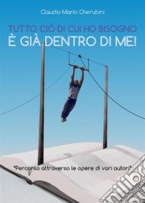 Tutto ciò di cui ho bisogno è già dentro di me!. E-book. Formato PDF ebook di Claudio Mario Cherubini