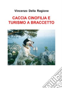 Caccia cinofilia e turismo a braccetto di V. Della Ragione. E-book. Formato PDF ebook di Giorgio Moio