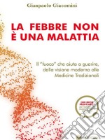 La febbre non è una malattiaIl &quot;fuoco&quot; che aiuta a guarire, dalla visione moderna alle medicine tradizionali. E-book. Formato EPUB ebook