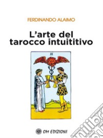 Alaimo_TaroccoIntuitivoUn approccio del tutto nuovo per conoscere te stesso nel presente, qui ed ora: un prezioso strumento evolutivo. E-book. Formato EPUB ebook di Ferdinando Alaimo