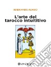 Alaimo_TaroccoIntuitivoUn approccio del tutto nuovo per conoscere te stesso nel presente, qui ed ora: un prezioso strumento evolutivo. E-book. Formato EPUB ebook