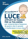 Luce - Appunti di viaggio per la tua animaPer comprendere l'essenza di quello che ti accade e trasformare la tua vita. Guida pratica alla Consapevolezza. E-book. Formato EPUB ebook di Igor Bragato