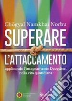 Superare l'attaccamentoApplicando l'insegnamento Dzogchen nella vita quotidiana. E-book. Formato EPUB ebook