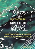 Ricette di bellezza naturaliCome essere belle in maniera semplice, economica, salutare. E-book. Formato EPUB ebook