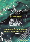 Ricette di bellezza naturaliCome essere belle in maniera semplice, economica, salutare. E-book. Formato EPUB ebook di Lucy Mae Sibling