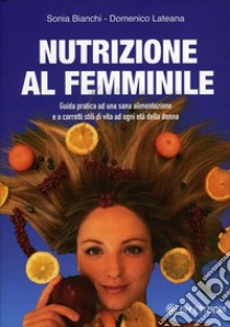 Nutrizione al femminileGuida pratica ad una sana alimentazione e a corretti stili di vita ad ogni età della donna. E-book. Formato EPUB ebook di Sonia Bianchi