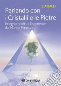 Parlando con i Cristalli e le PietreInsegnamenti ed esperienze dal mondo minerale. E-book. Formato EPUB ebook di Lia Balli