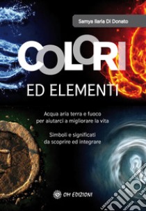 Colori ed ElementiAcqua aria terra e fuoco per aiutarci a migliorare la vita. E-book. Formato EPUB ebook di Samya Ilaria Di Donato