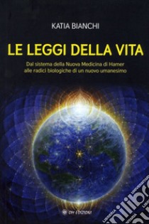 Le Leggi della VitaDal sistema della Nuova Medicina di Hamer alle radici biologiche di un nuovo umanesimo. E-book. Formato EPUB ebook di Katia Bianchi