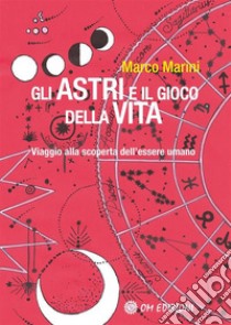 Gli Astri e il Gioco della VitaViaggio alla scoperta dell'essere umano. E-book. Formato EPUB ebook di Marco Marini