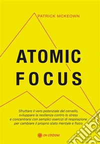 Atomic FocusSfruttare il vero potenziale del cervello, sviluppare la resilienza contro lo stress e concentrarsi con semplici esercizi di respirazione per cambiare il proprio stato mentale e fisico. E-book. Formato EPUB ebook