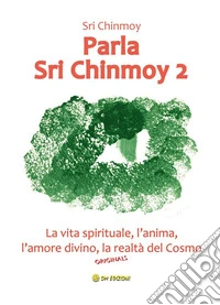 Parla Sri Chinmoy 2La vita spirituale, l'anima, l'amore divino, la realtà del cosmo. E-book. Formato EPUB ebook