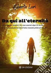 Da Qui all'EternitàChe senso ha chiederci che cosa avverrà dopo la morte, se non ci siamo finora chiesti dove eravamo prima di nascere?. E-book. Formato EPUB ebook