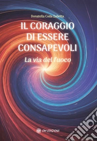 Il Coraggio di Essere ConsapevoliLa via del fuoco. E-book. Formato EPUB ebook