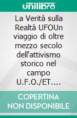 La Verità sulla Realtà UFOUn viaggio di oltre mezzo secolo dell'attivismo storico nel campo U.F.O./ET. E-book. Formato EPUB ebook