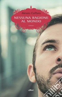 Nessuna ragione al mondo. E-book. Formato EPUB ebook di Alessio Cuffaro