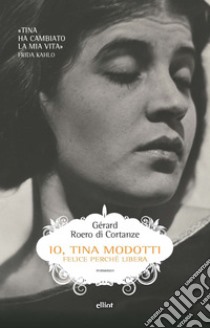 Io, Tina Modotti: Felice perché libera. E-book. Formato EPUB ebook di Gerard Roero di Cortanze