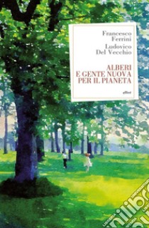 Alberi e gente nuova per il pianeta. E-book. Formato EPUB ebook di Francesco Ferrini